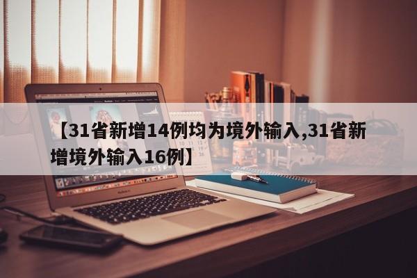 【31省新增14例均为境外输入,31省新增境外输入16例】