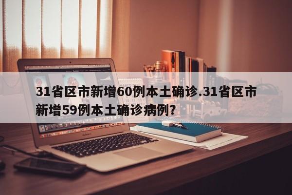 31省区市新增60例本土确诊.31省区市新增59例本土确诊病例?