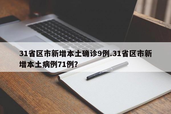 31省区市新增本土确诊9例.31省区市新增本土病例71例?