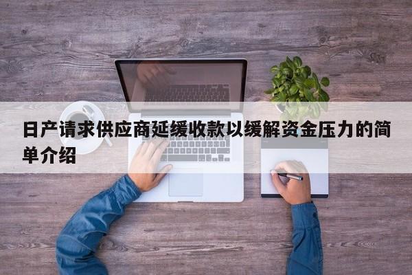 日产请求供应商延缓收款以缓解资金压力的简单介绍