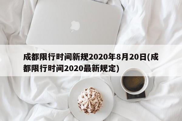 成都限行时间新规2020年8月20日(成都限行时间2020最新规定)