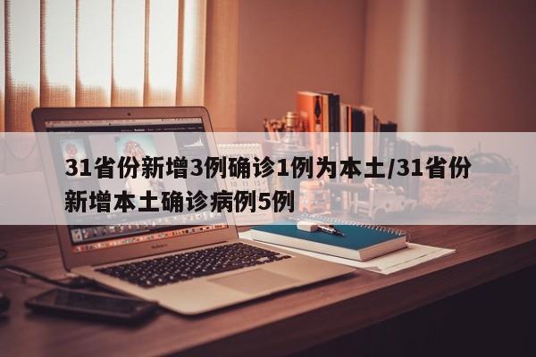 31省份新增3例确诊1例为本土/31省份新增本土确诊病例5例