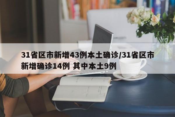 31省区市新增43例本土确诊/31省区市新增确诊14例 其中本土9例