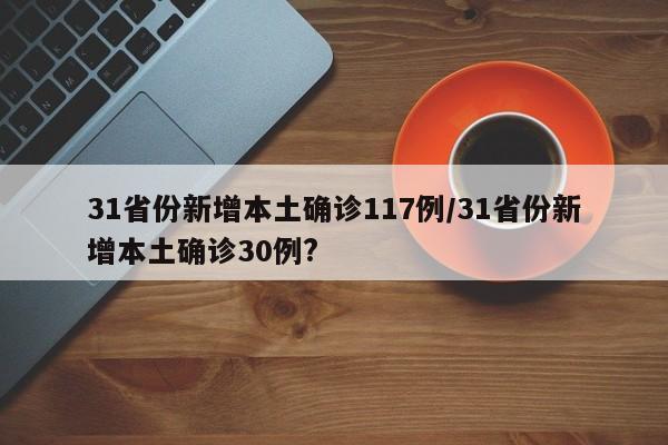 31省份新增本土确诊117例/31省份新增本土确诊30例?