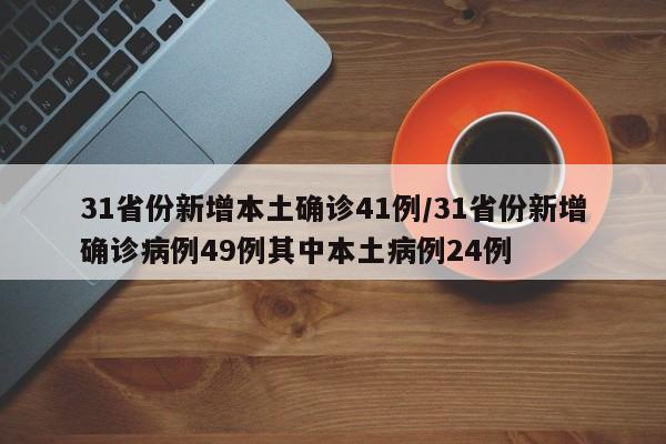 31省份新增本土确诊41例/31省份新增确诊病例49例其中本土病例24例