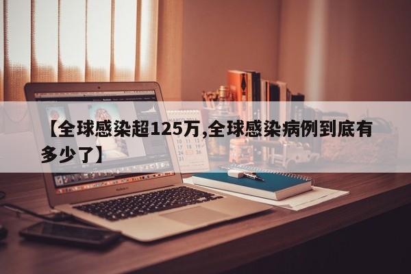 【全球感染超125万,全球感染病例到底有多少了】