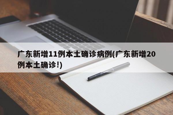 广东新增11例本土确诊病例(广东新增20例本土确诊!)