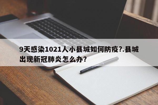 9天感染1021人小县城如何防疫?.县城出现新冠肺炎怎么办?