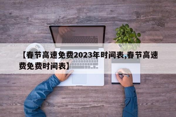 【春节高速免费2023年时间表,春节高速费免费时间表】