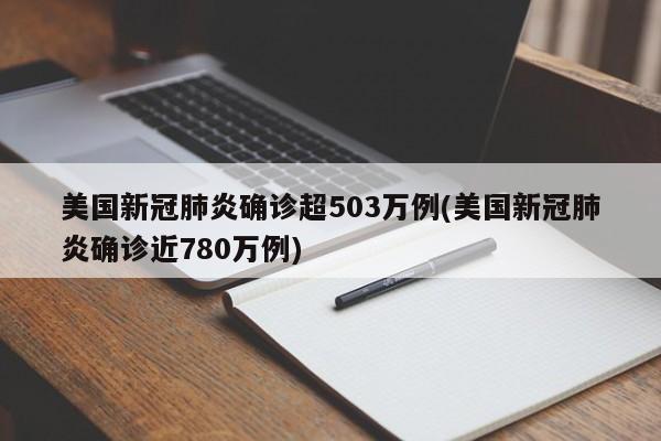 美国新冠肺炎确诊超503万例(美国新冠肺炎确诊近780万例)
