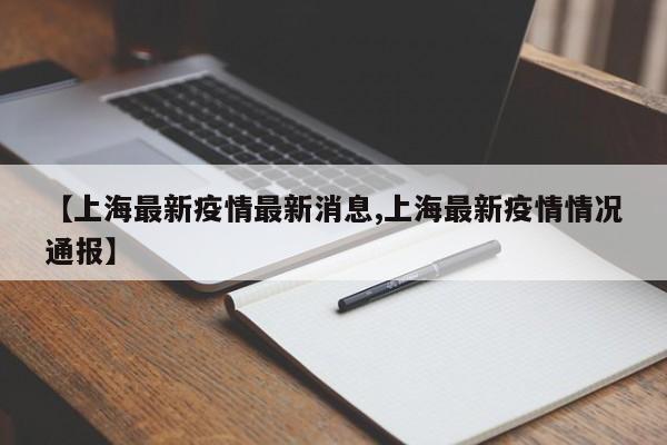 【上海最新疫情最新消息,上海最新疫情情况通报】