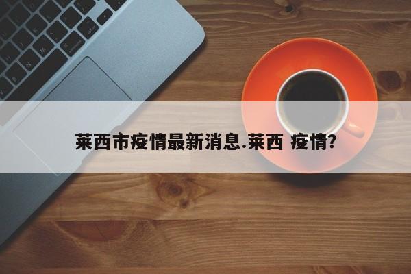 莱西市疫情最新消息.莱西 疫情?