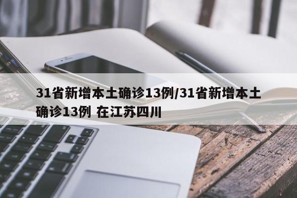 31省新增本土确诊13例/31省新增本土确诊13例 在江苏四川