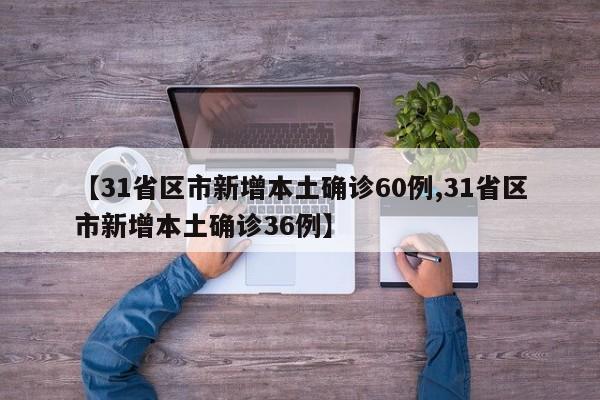 【31省区市新增本土确诊60例,31省区市新增本土确诊36例】