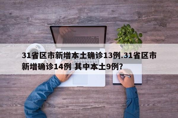 31省区市新增本土确诊13例.31省区市新增确诊14例 其中本土9例?