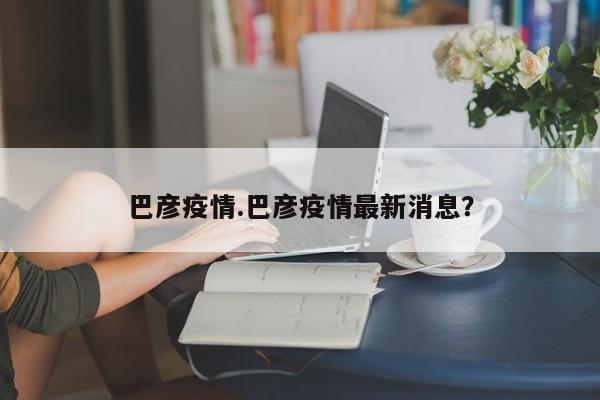 巴彦疫情.巴彦疫情最新消息?