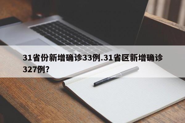 31省份新增确诊33例.31省区新增确诊327例?