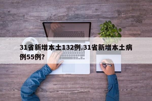31省新增本土132例.31省新增本土病例55例?