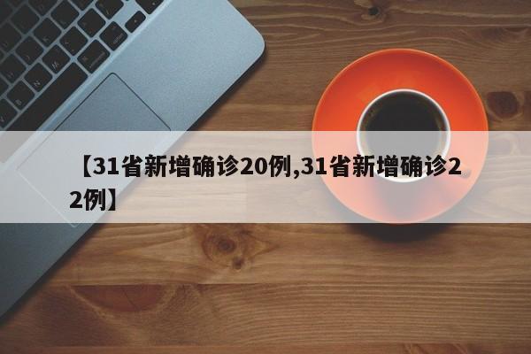 【31省新增确诊20例,31省新增确诊22例】
