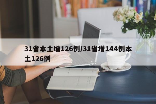 31省本土增126例/31省增144例本土126例