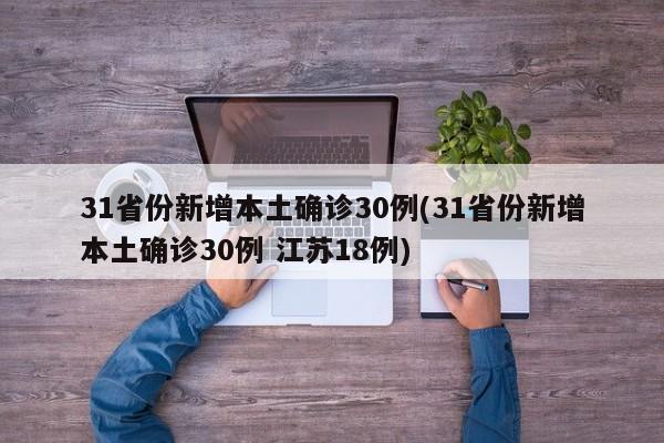 31省份新增本土确诊30例(31省份新增本土确诊30例 江苏18例)