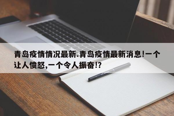 青岛疫情情况最新.青岛疫情最新消息!一个让人愤怒,一个令人振奋!?