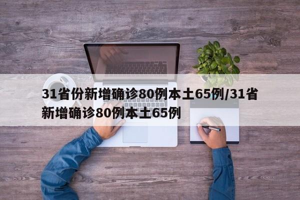 31省份新增确诊80例本土65例/31省新增确诊80例本土65例