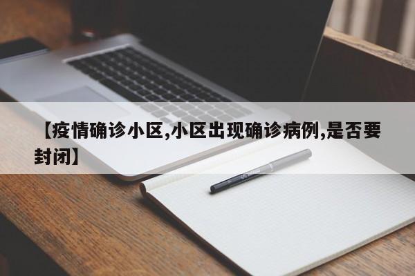【疫情确诊小区,小区出现确诊病例,是否要封闭】