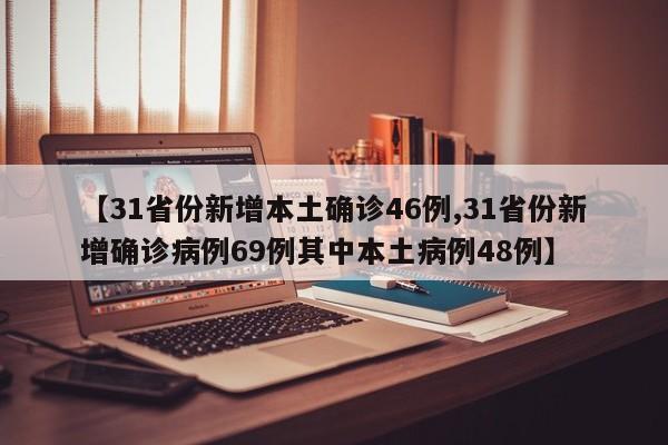 【31省份新增本土确诊46例,31省份新增确诊病例69例其中本土病例48例】