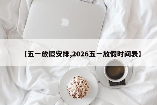 【五一放假安排,2026五一放假时间表】