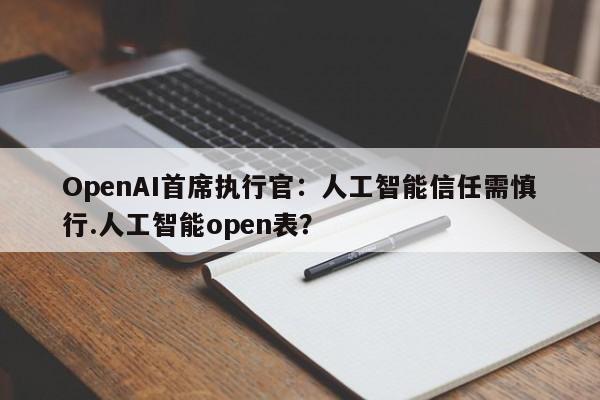 OpenAI首席执行官:人工智能信任需慎行.人工智能open表?