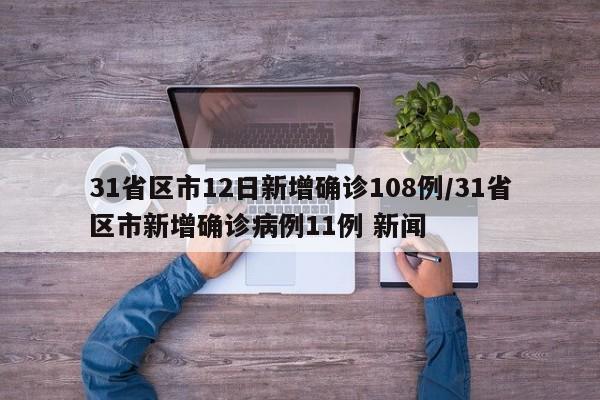 31省区市12日新增确诊108例/31省区市新增确诊病例11例 新闻