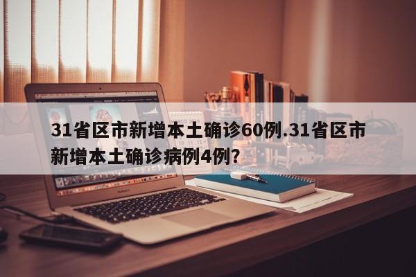 31省区市新增本土确诊60例.31省区市新增本土确诊病例4例?