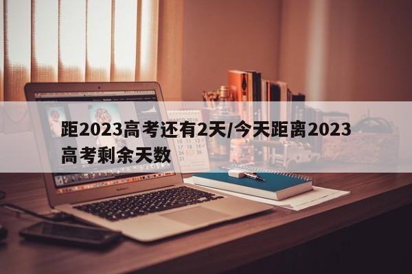 距2023高考还有2天/今天距离2023高考剩余天数