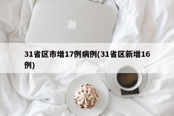 31省区市增17例病例(31省区新增16例)