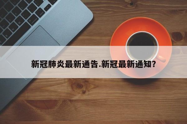 新冠肺炎最新通告.新冠最新通知?