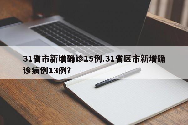 31省市新增确诊15例.31省区市新增确诊病例13例?
