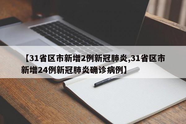 【31省区市新增2例新冠肺炎,31省区市新增24例新冠肺炎确诊病例】