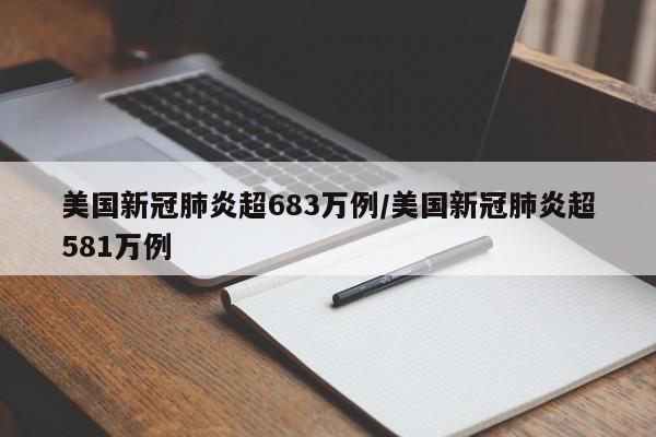 美国新冠肺炎超683万例/美国新冠肺炎超581万例