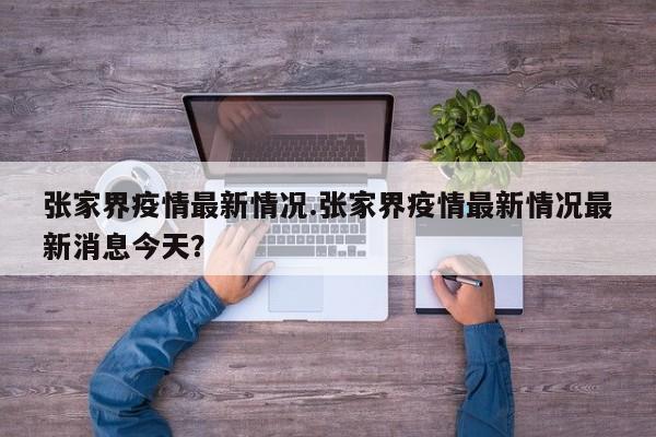 张家界疫情最新情况.张家界疫情最新情况最新消息今天?