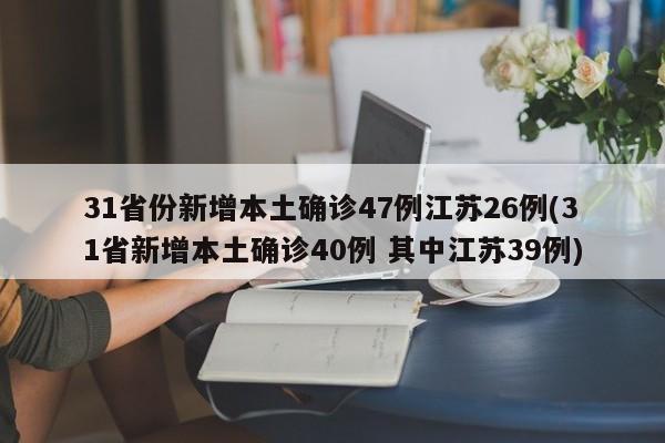 31省份新增本土确诊47例江苏26例(31省新增本土确诊40例 其中江苏39例)