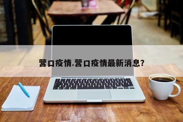 营口疫情.营口疫情最新消息?