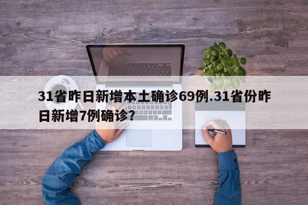 31省昨日新增本土确诊69例.31省份昨日新增7例确诊?