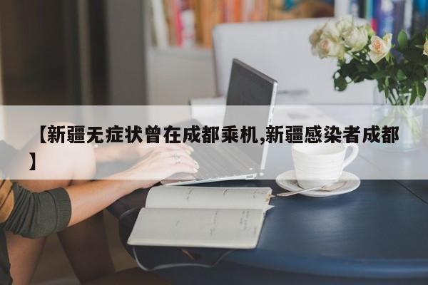 【新疆无症状曾在成都乘机,新疆感染者成都】