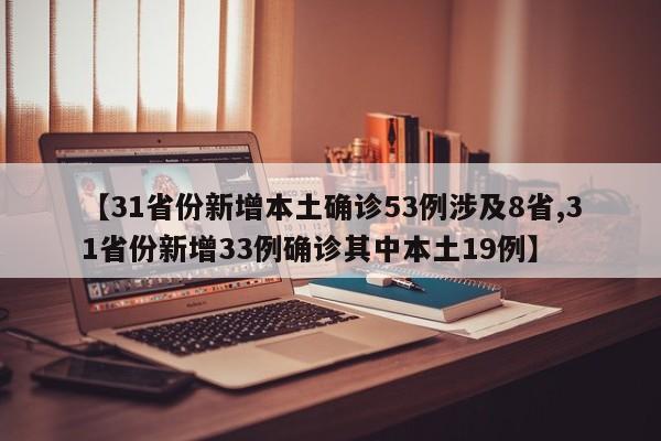 【31省份新增本土确诊53例涉及8省,31省份新增33例确诊其中本土19例】