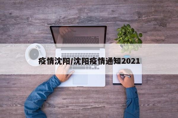 疫情沈阳/沈阳疫情通知2021