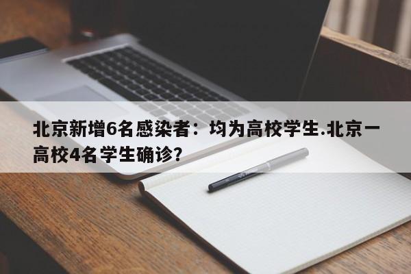 北京新增6名感染者:均为高校学生.北京一高校4名学生确诊?