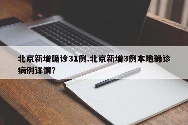 北京新增确诊31例.北京新增3例本地确诊病例详情?