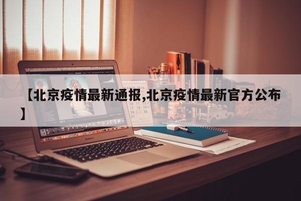【北京疫情最新通报,北京疫情最新官方公布】