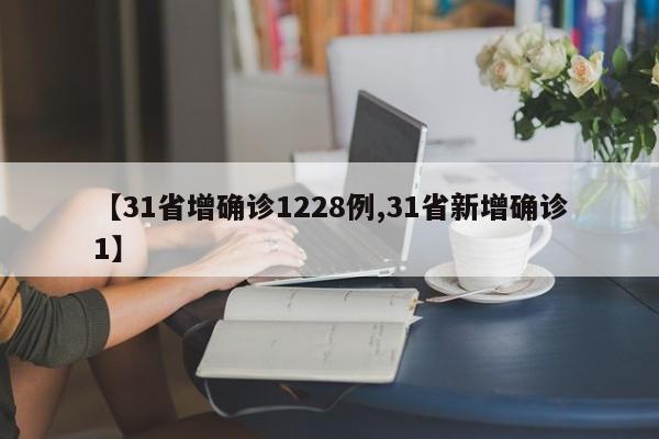 【31省增确诊1228例,31省新增确诊1】